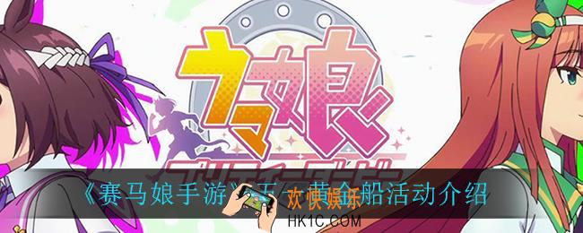 赛马娘手游五一黄金船活动怎么样_五一黄金船活动介绍