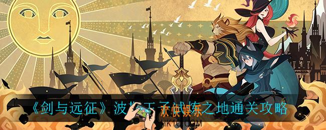 剑与远征波斯王子试炼之地怎么过_波斯王子试炼之地通关攻略