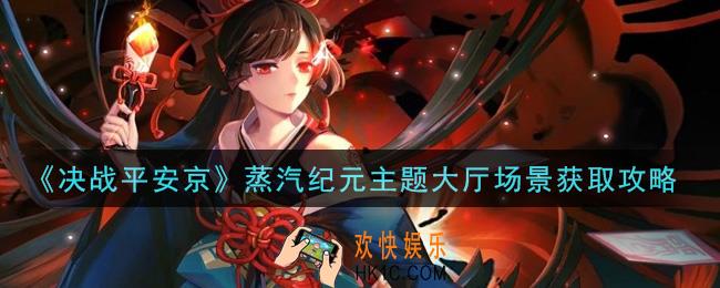 决战平安京蒸汽纪元主题大厅场景怎么获得_蒸汽纪元主题大厅场景获取攻略