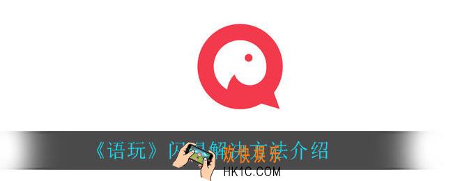 语玩闪退怎么办_闪退解决方法介绍