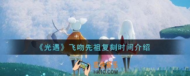 光遇飞吻先祖什么时候复刻_飞吻先祖复刻时间介绍