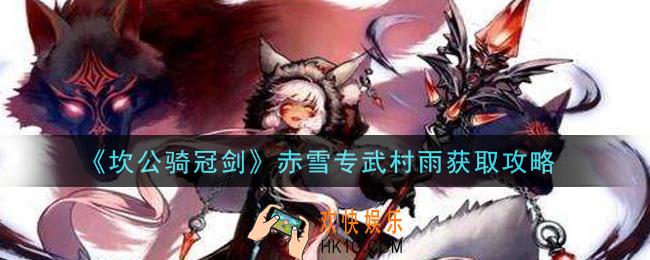 坎公骑冠剑赤雪专武村雨怎么获得_赤雪专武村雨获取攻略