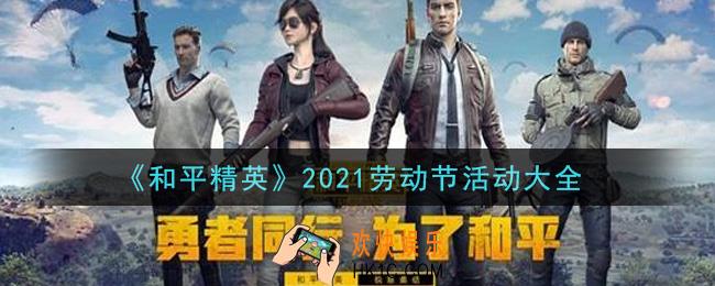 和平精英2021劳动节活动有哪些_2021劳动节活动大全