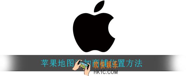 苹果地图怎么添加商铺_苹果地图添加商铺位置方法