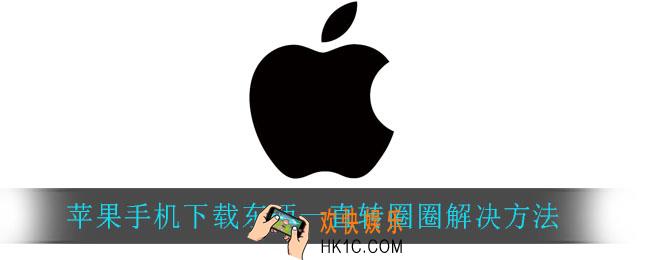 苹果手机下载东西一直转圈圈_苹果手机下载东西一直转圈圈解决方法