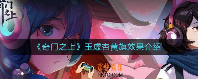 奇门之上玉虚杏黄旗怎么样_玉虚杏黄旗效果介绍