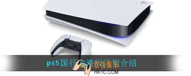 ps5国行和港版哪个好_ps5国行和港版区别介绍
