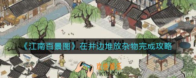 江南百景图在井边堆放杂物点哪里_在井边堆放杂物完成攻略