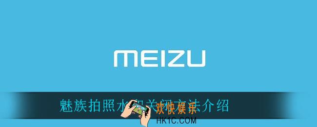魅族拍照水印怎么关_魅族拍照水印关闭方法介绍