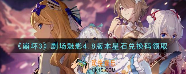 崩坏3手游剧场魅影4.8版本星石兑换码哪里领_最新CDK礼包领取地址2021