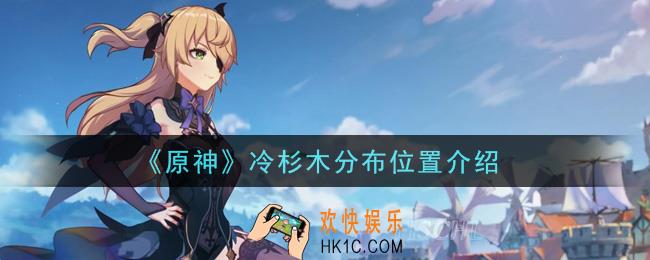 原神冷杉木在哪里分布多_冷杉木分布位置介绍