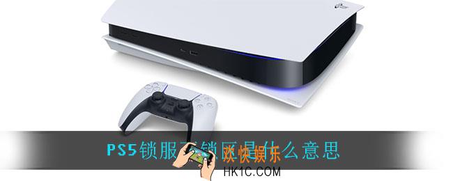 PS5锁服不锁区是什么意思_PS5锁服不锁区意思介绍