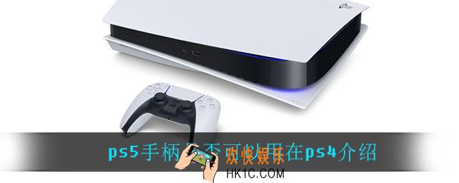 ps5手柄可以用在ps4上吗_ps5手柄是否可以用在ps4介绍
