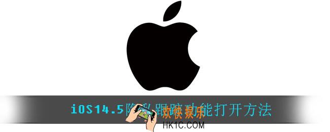 iOS14.5隐私跟踪功能怎么打开_iOS14.5隐私跟踪功能打开方法