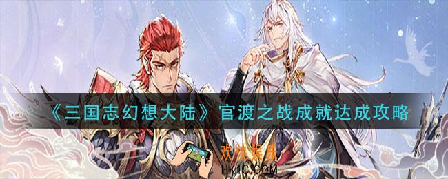 三国志幻想大陆官渡之战成就怎么完成_官渡之战成就达成攻略