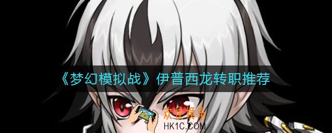 梦幻模拟战伊普西龙转职什么好_伊普西龙转职推荐