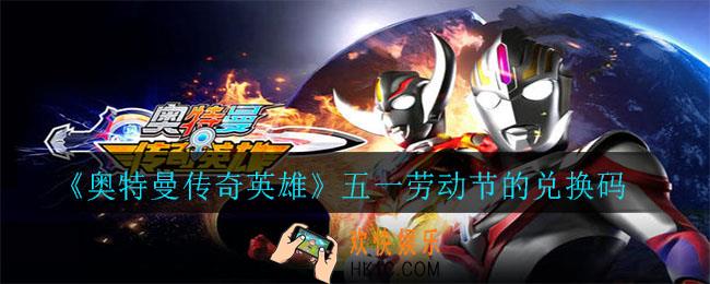 奥特曼传奇英雄五一兑换码有哪些_五一劳动节的兑换码