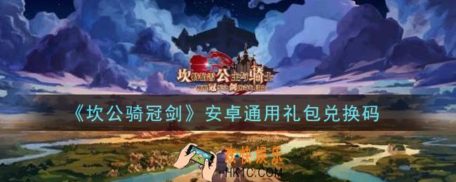 坎公骑冠剑安卓通用礼包兑换码是什么2021_安卓通用礼包兑换码领取地址分享