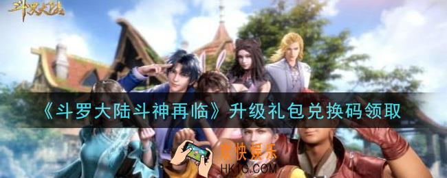 斗罗大陆斗神再临升级礼包兑换码是什么2021_升级礼包兑换码领取地址分享