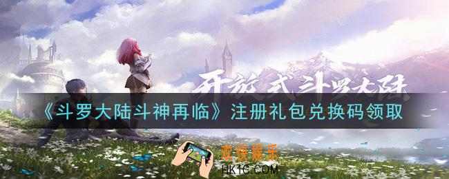 斗罗大陆斗神再临注册礼包兑换码是什么2021_注册礼包兑换码领取地址分享