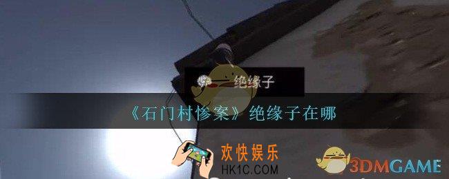 孙美琪石门村惨案绝缘子在哪里_孙美琪石门村攻略线索位置绝缘子