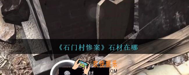 孙美琪石门村惨案石材在哪里_孙美琪石门村攻略线索位置石材