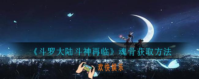 斗罗大陆斗神再临魂骨怎么获得_魂骨获取方法
