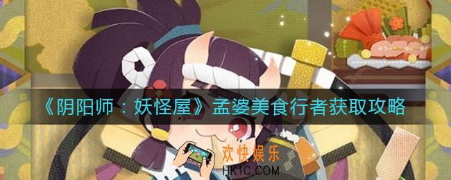 阴阳师妖怪屋孟婆美食行者怎么获得_孟婆美食行者获取攻略