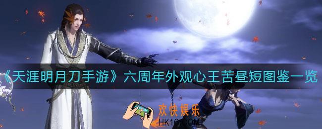 天涯明月刀手游心王苦昼短怎么样_六周年外观心王苦昼短图鉴一览