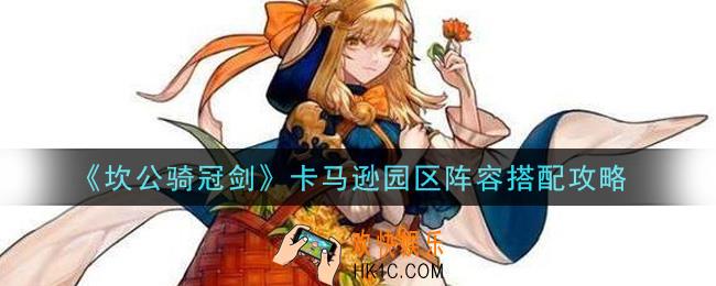 坎公骑冠剑卡马逊园区阵容怎么搭配_卡马逊园区阵容搭配攻略