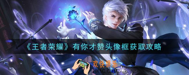 王者荣耀有你才赞头像框怎么获得_有你才赞头像框获取攻略