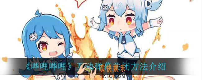 B站怎么关闭互动弹幕_互动弹幕关闭方法介绍