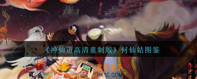 神仙道高清重制版何仙姑属性图鉴_神仙道何仙姑怎么样