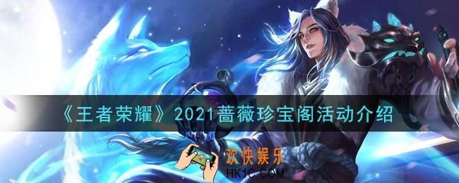 王者荣耀2021蔷薇珍宝阁活动内容奖励详解_2021蔷薇珍宝阁活动介绍