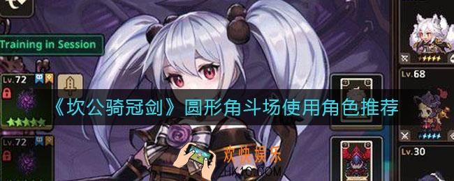 坎公骑冠剑圆形角斗场哪些角色好用_圆形角斗场使用角色推荐