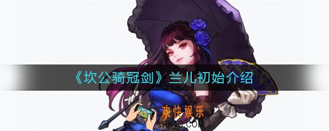 坎公骑冠剑初始刷到兰儿能开局吗_兰儿初始介绍