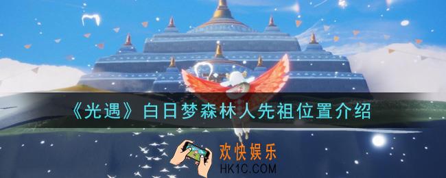 光遇白日梦森林人先祖在哪里_白日梦森林人先祖位置介绍