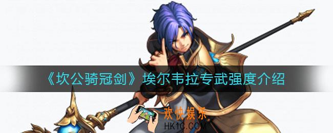 坎公骑冠剑埃尔韦拉专武怎么样_埃尔韦拉专武强度介绍