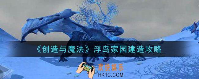创造与魔法浮岛家园怎么建造_浮岛家园建造攻略