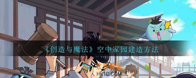 创造与魔法空中家园在哪建_创造与魔法空中家园建造方法
