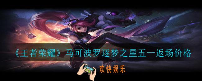 王者荣耀马可波罗逐梦之星五一返场多少钱_马可波罗逐梦之星五一返场价格