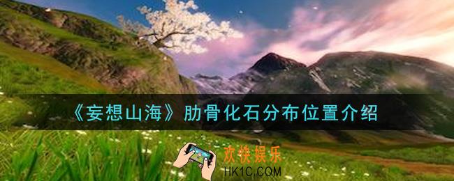 妄想山海肋骨化石在哪里_肋骨化石分布位置介绍