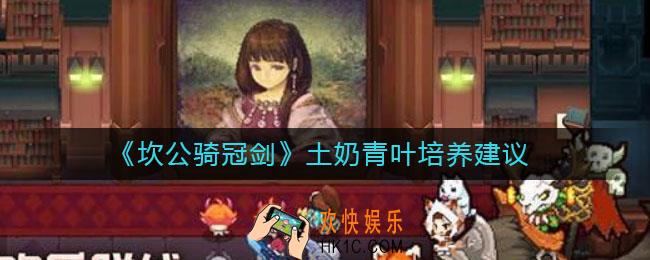 坎公骑冠剑土奶青叶怎么样_土奶青叶值得培养吗