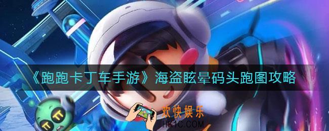 跑跑卡丁车手游海盗眩晕码头怎么跑_海盗眩晕码头跑图攻略