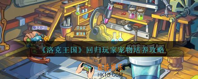洛克王国宠物怎么培养_回归玩家宠物培养攻略