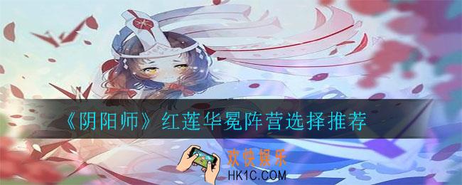 阴阳师红莲华冕阵营选择哪个好_红莲华冕阵营选择推荐