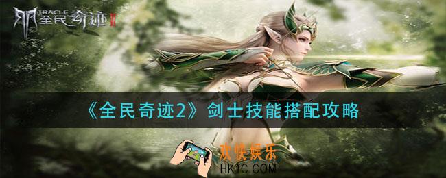 全民奇迹2剑士技能怎么搭配_剑士技能搭配攻略