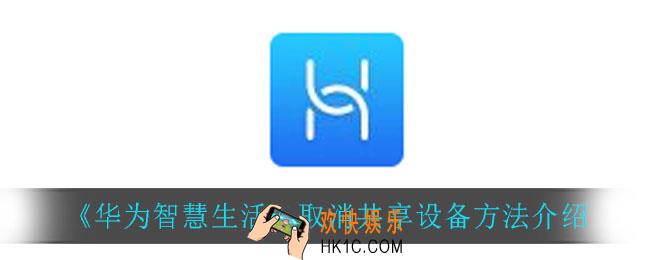 华为智慧生活怎么取消共享设备_取消共享设备方法介绍