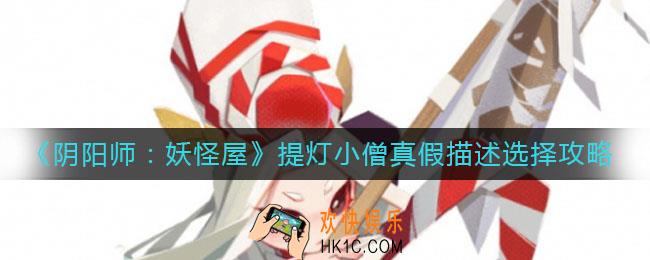 阴阳师妖怪屋海市蜃楼提灯小僧怎么选_提灯小僧真假描述选择攻略