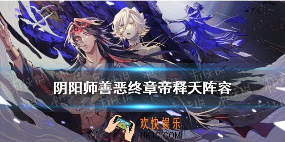 阴阳师善恶终章帝释天阵容怎么搭配_善恶终章帝释天阵容攻略